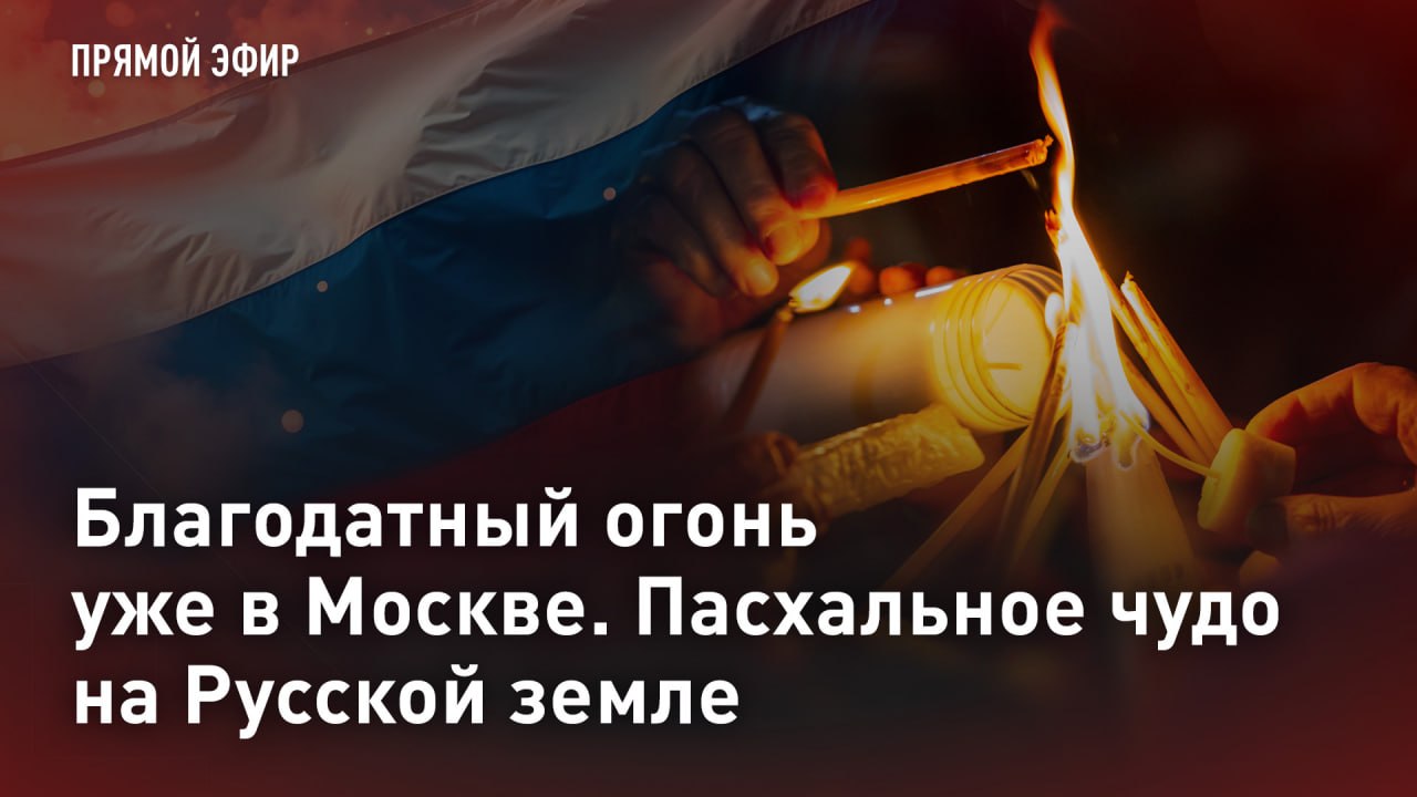 — СМОТРЕТЬ. Благодатный огонь уже в Москве