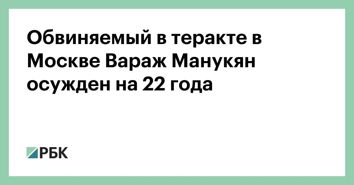 К 22 годам лишения свободы приговорен Вараж Манукян, обвиняемый в соучастии в совершении в Москве террористического акта, в котором погиб глава батальона «Арбат» Армен Саркисян
