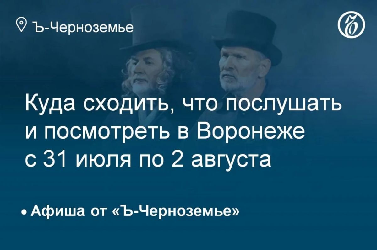 Куда сходить, что послушать и посмотреть в Воронеже с 31 июля по 2 августа