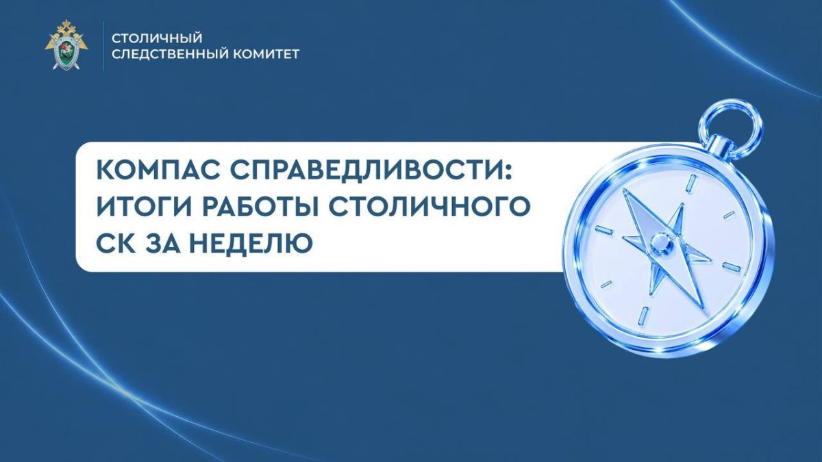 Компас справедливости: итоги работы столичного СК за неделю