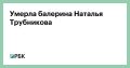 В Москве на 72-м году жизни умерла советская балерина и актриса Наталья Трубникова, сообщили источники Starhit и Пятого канала