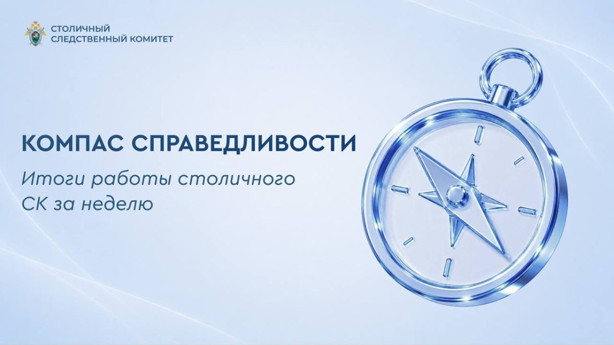 Компас справедливости. Итоги работы столичного СК за неделю