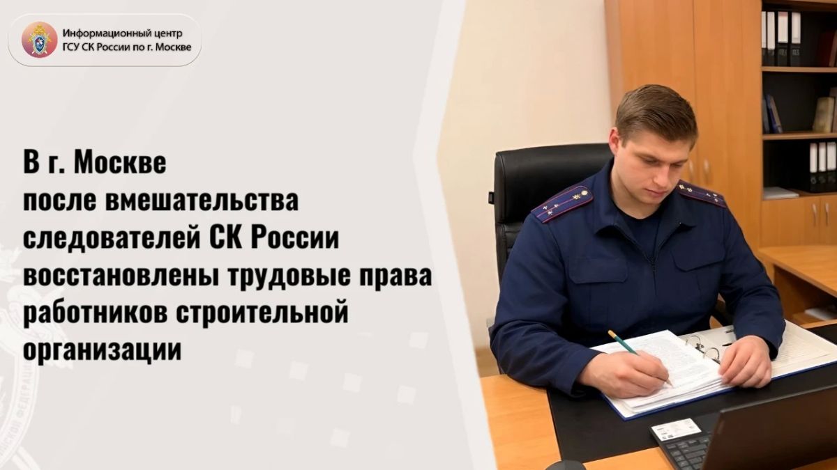 В г. Москве после вмешательства следователей СК России восстановлены трудовые права работников строительной организации