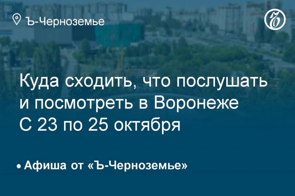 Куда сходить, что послушать и посмотреть в Воронеже с 23 по 25 октября